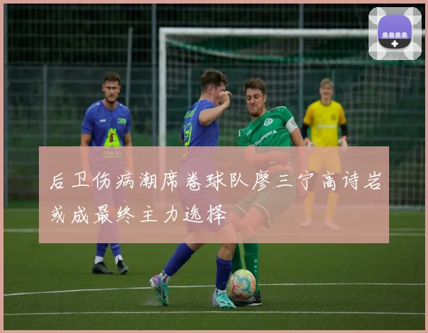 后卫伤病潮席卷球队廖三宁高诗岩或成最终主力选择