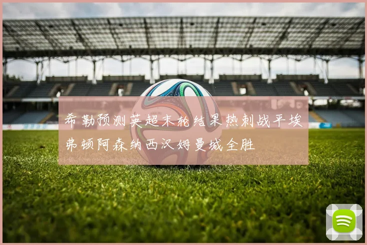 希勒预测英超末轮结果热刺战平埃弗顿阿森纳西汉姆曼城全胜