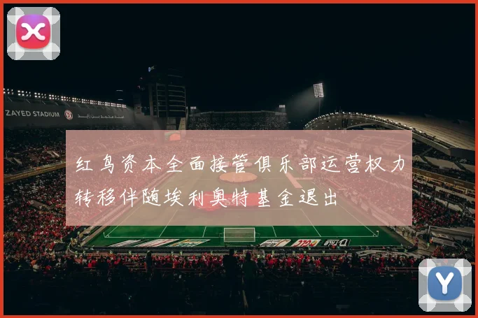 红鸟资本全面接管俱乐部运营权力转移伴随埃利奥特基金退出