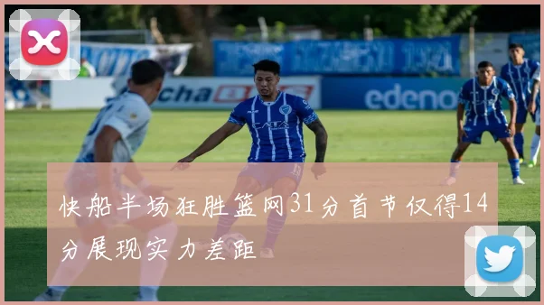 快船半场狂胜篮网31分首节仅得14分展现实力差距