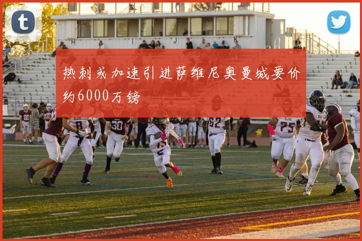 热刺或加速引进萨维尼奥曼城要价约6000万镑